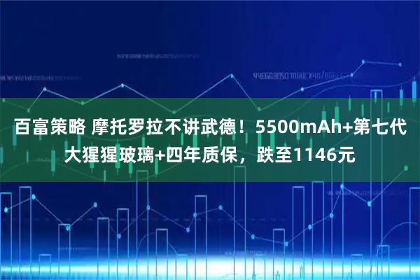 百富策略 摩托罗拉不讲武德!5500mAh+第七代大猩猩玻璃+四年质保,跌至1146元