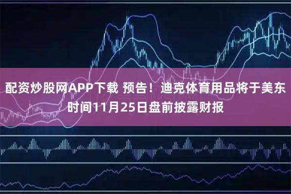 配资炒股网APP下载 预告！迪克体育用品将于美东时间11月25日盘前披露财报