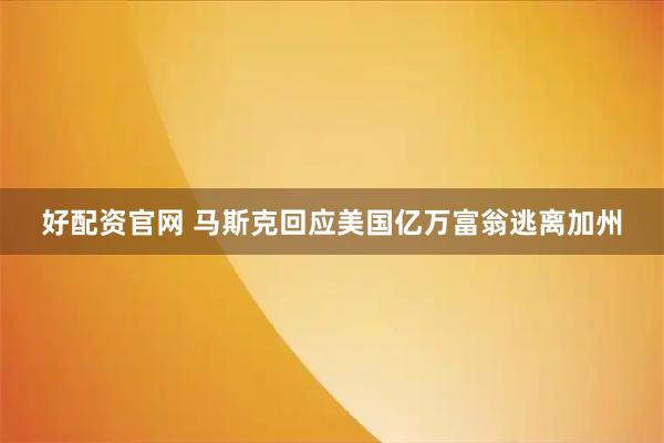 好配资官网 马斯克回应美国亿万富翁逃离加州