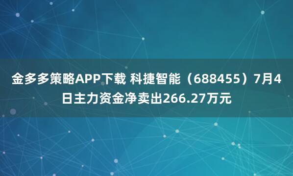 金多多策略APP下载 科捷智能（688455）7月4日主力资金净卖出266.27万元