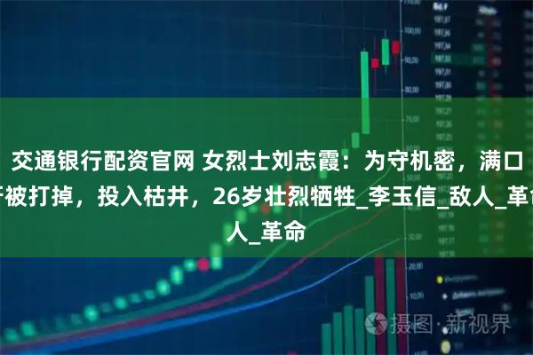 交通银行配资官网 女烈士刘志霞：为守机密，满口牙被打掉，投入枯井，26岁壮烈牺牲_李玉信_敌人_革命