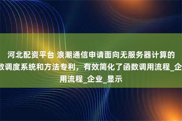 河北配资平台 浪潮通信申请面向无服务器计算的链式函数调度系统和方法专利，有效简化了函数调用流程_企业_显示