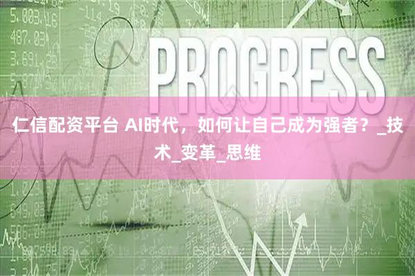 仁信配资平台 AI时代,如何让自己成为强者?_技术_变革_思维