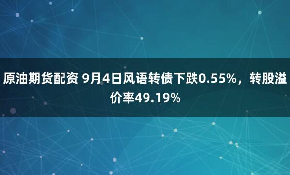 原油期货配资 9月4日风语转债下跌0.55%，转股溢价率49.19%