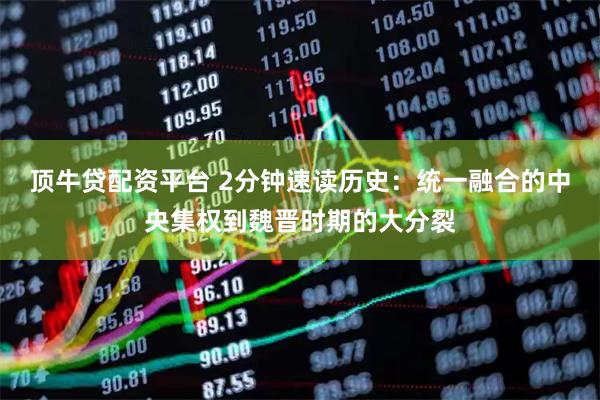 顶牛贷配资平台 2分钟速读历史：统一融合的中央集权到魏晋时期的大分裂